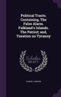 Political Tracts. Containing, The False Alarm. Falkland's Islands. The Patriot; And, Taxation No Tyranny di Samuel Johnson edito da Palala Press