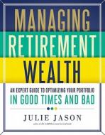 Managing Retirement Wealth: An Expert Guide to Personal Portfolio Management in Good Times and Bad di Julie Jason edito da Sterling