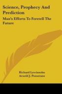 Science, Prophecy And Prediction: Man's Efforts To Foretell The Future di Richard Lewinsohn edito da Kessinger Publishing, Llc