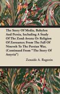 The Story of Media, Babylon and Persia, Including a Study of the Zend-Avesta or Religion of Zoroaster; From the Fall of  di Zenaide A. Ragozin edito da Blumenfeld Press