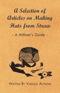 A Selection of Articles on Making Hats from Straw - A Milliner's Guide di Various edito da Read Books