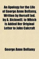 An Apology For The Life Of George Anne Bellamy, Written By Herself [ed. By A. Bicknell]. To Which Is Added Her Original Letter To John Calcraft di George Anne Bellamy edito da General Books Llc