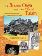 The Ancient Maya and Their City of Tulum di Bonnie Bley edito da iUniverse