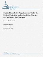 Medical Loss Ratio Requirements Under the Patient Protection and Affordable Care ACT (ACA): Issues for Congress di Suzanne M. Kirchhoff, Janemarie Mulvey edito da Createspace