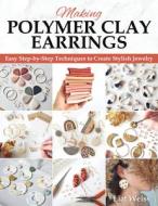 Making Polymer Clay Earrings: Easy Step-By-Step Techniques to Create Stylish Jewelry di Liat Weiss edito da FOX CHAPEL PUB CO INC