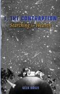 I, the Contraption: Searching for Heaven di Geza Bosze edito da Createspace