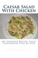 Caesar Salad with Chicken: My Favorite Recipe: Fully Illustrated Step by Step di Osno Monto edito da Createspace