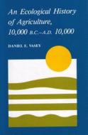 An Ecological History of Agriculture 10,000 BC to Ad 10,000 di Daniel E. Vasey edito da PURDUE UNIV PR
