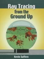 Ray Tracing from the Ground Up di Kevin Suffern edito da Taylor & Francis Ltd.