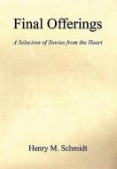 Final Offerings - A Selection of Stories from the Heart di Henry M. Schmidt edito da E BOOKTIME LLC