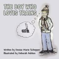 The Boy Who Loves Trains di Denise Marie Schepper edito da America Star Books