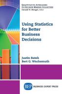Using Statistics for Better Business Decisions di Justin Bateh, Bert G. Wachsmuth edito da Business Expert Press