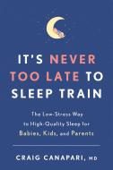It's Never Too Late to Sleep Train: The Low-Stress Way to High-Quality Sleep for Babies, Kids, and Parents di Craig Canapari edito da RODALE PR