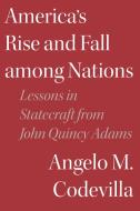 America's Rise and Fall Among Nations: Lessons in Statecraft from John Quincy Adams di Angelo M. Codevilla edito da ENCOUNTER BOOKS