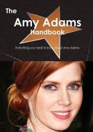 The Amy Adams Handbook - Everything You Need to Know about Amy Adams di Emily Smith edito da Tebbo