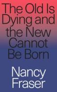 The Old is Dying and the New Cannot Be Born di Nancy Fraser edito da Verso Books