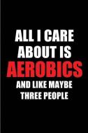 All I Care about Is Aerobics and Like Maybe Three People: Blank Lined 6x9 Aerobics Passion and Hobby Journal/Notebooks f di Real Joy Publications edito da INDEPENDENTLY PUBLISHED