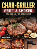 Char-Griller Grill & Smoker Cookbook For Beginners di Kenneth Wilson edito da Kenneth Wilson