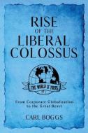 Rise of the Liberal Colossus: From Corporate Globalization to the Great Reset di Carl Boggs edito da MINDSTIR MEDIA