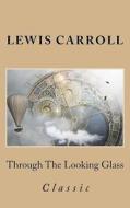 Through the Looking Glass the Classic and Original Story by Lewis Carroll di Lewis Carroll edito da Createspace Independent Publishing Platform