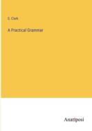 A Practical Grammar di S. Clark edito da Anatiposi Verlag