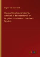 Historical Sketches and Incidents, Illustrative of the Establishment and Progress of Universalism in the State of New York di Stephen Rensselaer Smith edito da Outlook Verlag