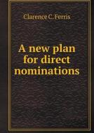 A New Plan For Direct Nominations di Clarence C Ferris edito da Book On Demand Ltd.