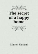 The Secret Of A Happy Home di Marion Harland edito da Book On Demand Ltd.