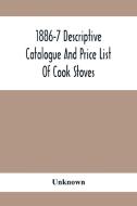 1886-7 Descriptive Catalogue And Price List Of Cook Stoves, Ranges, Art Garland Stoves And Ranges Hollowware Etc. di Unknown edito da Alpha Editions