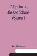 A Doctor of the Old School,      Volume 1 di Ian Maclaren edito da Alpha Editions