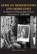 African Modernities and Mobilities. an Historical Ethnography of Kom, Cameroon, C. 1800-2008 di Walter Gam Nkwi edito da LANGAA RPCIG