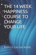 THE 14 WEEK HAPPINESS COURSE TO CHANGE YOUR LIFE di Eagan MSML Kay-ce Eagan MSML edito da Independently Published