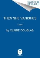 Then She Vanishes di Claire Douglas edito da HARPERCOLLINS