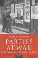 Parties at War: Political Organization in Second World War Britain di Andrew Thorpe edito da OXFORD UNIV PR