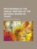 Proceedings Of The Annual Meeting Of The National Board Of Trade di U S National Board of Trade, National Board of Trade, U. S. National Board of Trade edito da General Books Llc