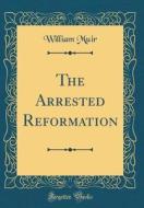 The Arrested Reformation (Classic Reprint) di William Muir edito da Forgotten Books