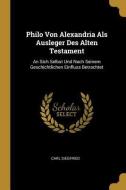 Philo Von Alexandria ALS Ausleger Des Alten Testament: An Sich Selbst Und Nach Seinem Geschichtlichen Einfluss Betrachte di Carl Siegfried edito da WENTWORTH PR