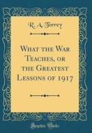 What the War Teaches, or the Greatest Lessons of 1917 (Classic Reprint) di R. a. Torrey edito da Forgotten Books
