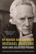 Of Indigo and Saffron: New and Selected Poems di Michael Mcclure edito da UNIV OF CALIFORNIA PR