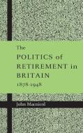 The Politics of Retirement in Britain, 1878-1948 di John Macnicol edito da Cambridge University Press