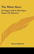 The White Slave: Or Negro Life In The Slave States Of America di Richard Hildreth edito da Kessinger Publishing, Llc