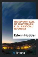 The Seventh Earl of Shaftesbury, K. G., as Social Reformer di Edwin Hodder edito da Trieste Publishing
