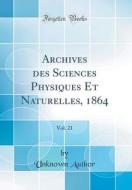 Archives Des Sciences Physiques Et Naturelles, 1864, Vol. 21 (Classic Reprint) di Unknown Author edito da Forgotten Books