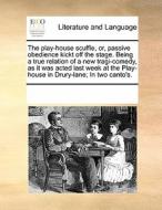 The Play-house Scuffle, Or, Passive Obedience Kickt Off The Stage. Being A True Relation Of A New Tragi-comedy, As It Was Acted Last Week At The Play- di Multiple Contributors edito da Gale Ecco, Print Editions