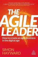 The Agile Leader: How to Create an Agile Business Through Moments of Choice di Simon Hayward edito da Kogan Page