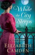 While the City Sleeps di Elizabeth Camden edito da BETHANY HOUSE PUBL