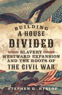 Building a House Divided: Slavery, Westward Expansion, and the Roots of the Civil War di Stephen G. Hyslop edito da UNIV OF OKLAHOMA PR