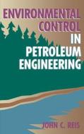 Environmental Control in Petroleum Engineering di John C. Reis Ph. D. edito da GULF PUB CO