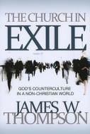 The Church in Exile: God's Counterculture in a Non-Christian World di James W. Thompson edito da ACU/LEAFWOOD PUBL