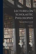 Lectures On Scholastic Philosophy di Cornoldi Giovanni Maria 1822-1892 Cornoldi edito da Legare Street Press